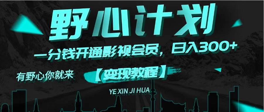 《野心计划》一分钱卖影视会员，日入300+创鑫阁-网创项目资源站-副业项目-创业项目-搞钱项目创鑫阁