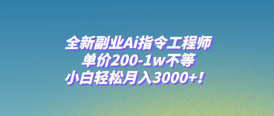 全新副业Ai指令工程师，单价200-1w不等，小白轻松月入3000+！创鑫阁-网创项目资源站-副业项目-创业项目-搞钱项目创鑫阁