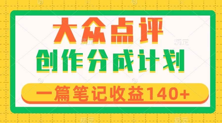 大众点评创作分成，一篇笔记收益140+，新风口第一波，作品制作简单创鑫阁-网创项目资源站-副业项目-创业项目-搞钱项目创鑫阁