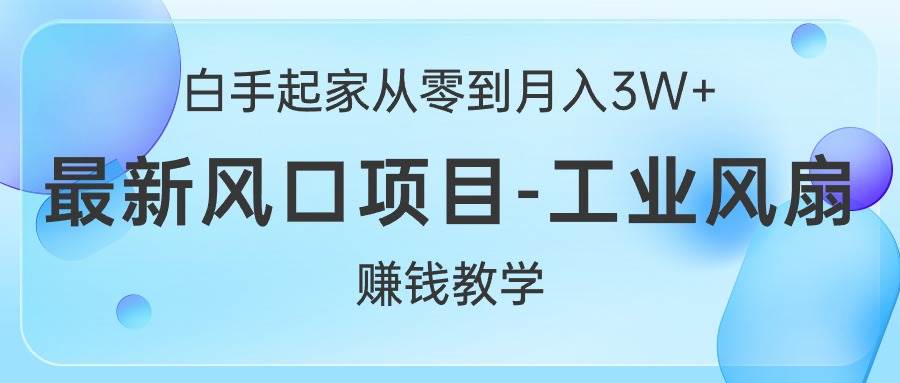 白手起家从零到月入3W+，最新风口项目-工业风扇赚钱教学创鑫阁-网创项目资源站-副业项目-创业项目-搞钱项目创鑫阁