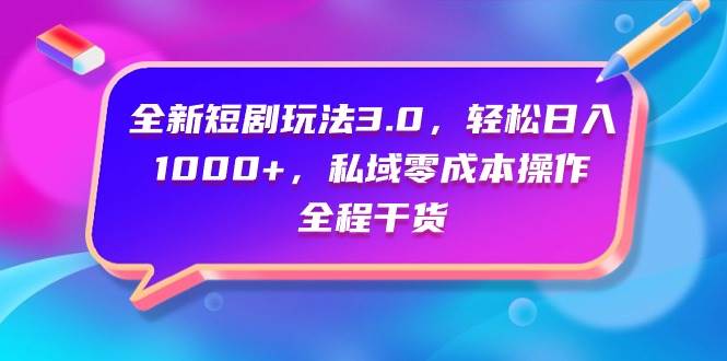 全新短剧玩法3.0，轻松日入1000+，私域零成本操作，全程干货创鑫阁-网创项目资源站-副业项目-创业项目-搞钱项目创鑫阁