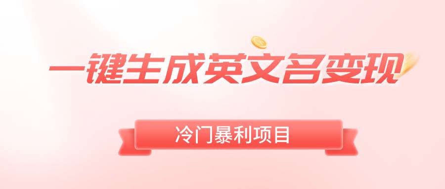 一键生成英文名变现，冷门暴利无门槛，轻松日赚500+创鑫阁-网创项目资源站-副业项目-创业项目-搞钱项目创鑫阁
