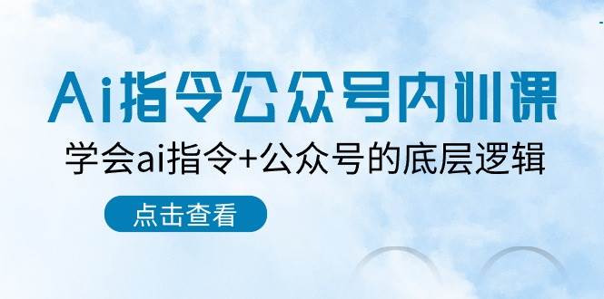 Ai指令-公众号内训课：学会ai指令+公众号的底层逻辑（7节课）创鑫阁-网创项目资源站-副业项目-创业项目-搞钱项目创鑫阁