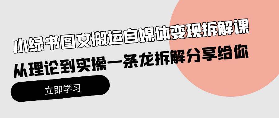 小绿书图文搬运自媒体变现拆解课，从理论到实操一条龙拆解分享给你创鑫阁-网创项目资源站-副业项目-创业项目-搞钱项目创鑫阁