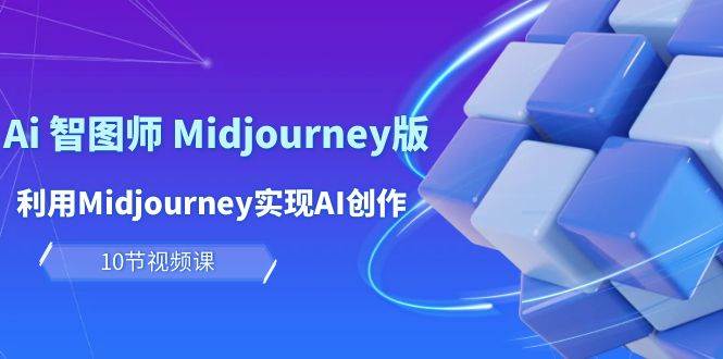 玩赚Ai 智图师 Midjourney版：利用Midjourney实现AI创作及变现（10节课）创鑫阁-网创项目资源站-副业项目-创业项目-搞钱项目创鑫阁