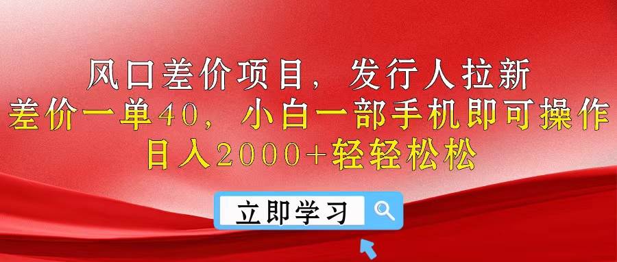 风口差价项目，发行人拉新，差价一单40，小白一部手机即可操作，日入20…创鑫阁-网创项目资源站-副业项目-创业项目-搞钱项目创鑫阁