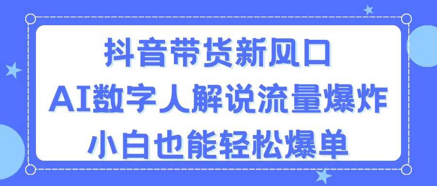 抖音带货新风口，AI数字人解说，流量爆炸，小白也能轻松爆单创鑫阁-网创项目资源站-副业项目-创业项目-搞钱项目创鑫阁
