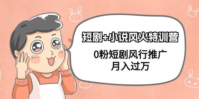 短剧+小说风火特训营，0粉短剧风行推广，月入过万（102节课）创鑫阁-网创项目资源站-副业项目-创业项目-搞钱项目创鑫阁