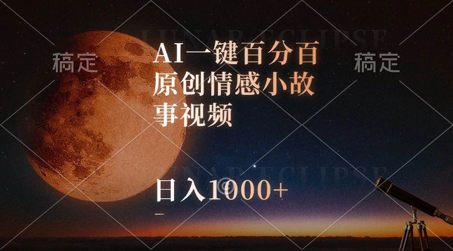 AI一键百分百原创情感小故事视频，视频号最顶赛道，日入1000+创鑫阁-网创项目资源站-副业项目-创业项目-搞钱项目创鑫阁