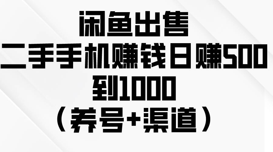 闲鱼出售二手手机赚钱，日赚500到1000（养号+渠道）创鑫阁-网创项目资源站-副业项目-创业项目-搞钱项目创鑫阁