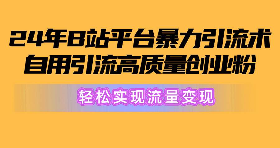 2024年B站平台暴力引流术，自用引流高质量创业粉，轻松实现流量变现！创鑫阁-网创项目资源站-副业项目-创业项目-搞钱项目创鑫阁