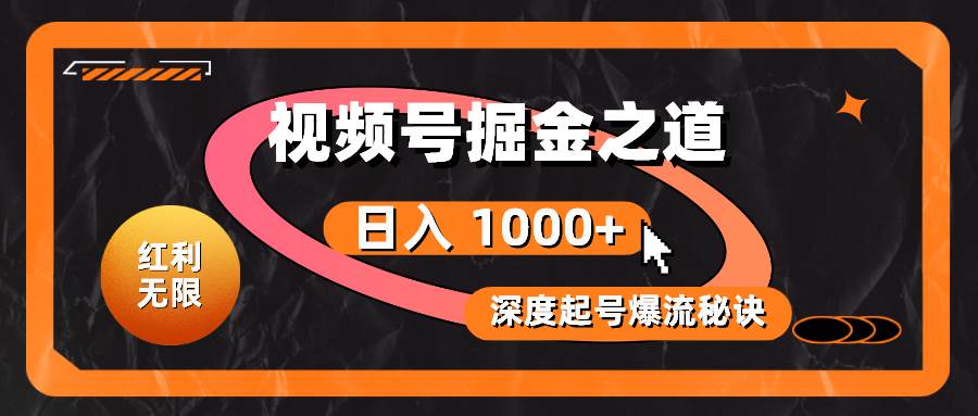 红利无限！视频号掘金之道，深度解析起号爆流秘诀，轻松实现日入 1000+！创鑫阁-网创项目资源站-副业项目-创业项目-搞钱项目创鑫阁