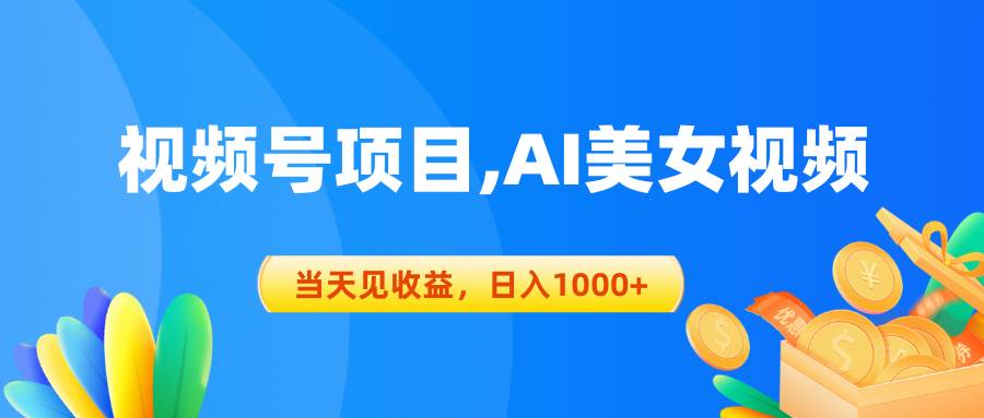 视频号蓝海项目,AI美女视频，当天见收益，日入1000+创鑫阁-网创项目资源站-副业项目-创业项目-搞钱项目创鑫阁