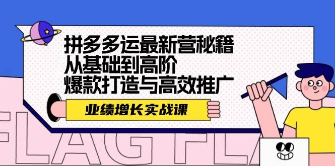 拼多多运最新营秘籍：业绩 增长实战课，从基础到高阶，爆款打造与高效推广创鑫阁-网创项目资源站-副业项目-创业项目-搞钱项目创鑫阁