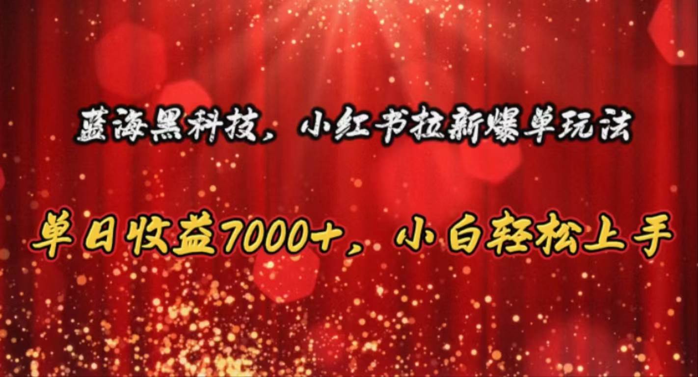 蓝海黑科技，小红书拉新爆单玩法，单日收益7000+，小白轻松上手创鑫阁-网创项目资源站-副业项目-创业项目-搞钱项目创鑫阁