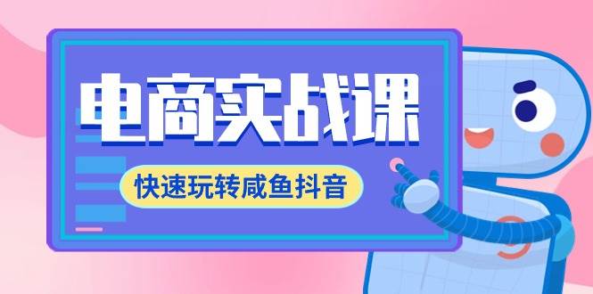 电商实战课，快速玩转咸鱼抖音，全体系全流程精细化咸鱼电商运营-71节课创鑫阁-网创项目资源站-副业项目-创业项目-搞钱项目创鑫阁