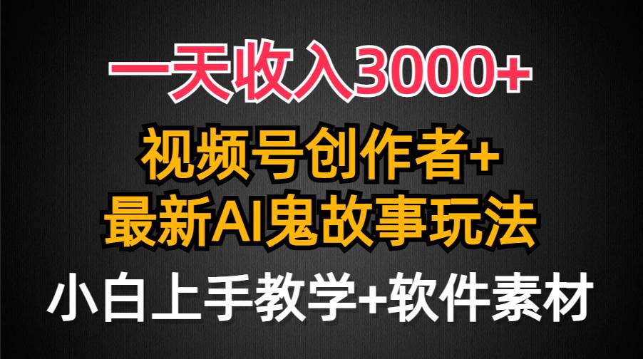 一天收入3000+，视频号创作者AI创作鬼故事玩法，条条爆流量，小白也能轻…创鑫阁-网创项目资源站-副业项目-创业项目-搞钱项目创鑫阁