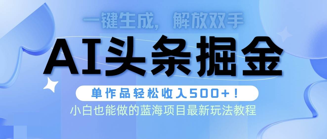 头条AI掘金术最新玩法，全AI制作无需人工修稿，一键生成单篇文章收益500+创鑫阁-网创项目资源站-副业项目-创业项目-搞钱项目创鑫阁