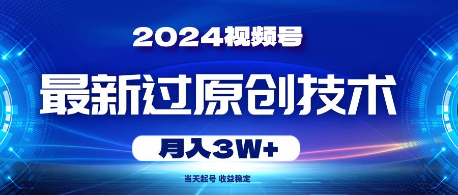 2024视频号最新过原创技术，当天起号，收益稳定，月入3W+创鑫阁-网创项目资源站-副业项目-创业项目-搞钱项目创鑫阁