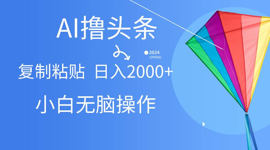 AI一键生成爆款文章撸头条,无脑操作，复制粘贴轻松,日入2000+创鑫阁-网创项目资源站-副业项目-创业项目-搞钱项目创鑫阁