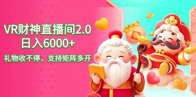 2024最新抖音VR财神直播间2.0日入6000+，礼物收不停，支持矩阵多开，新…创鑫阁-网创项目资源站-副业项目-创业项目-搞钱项目创鑫阁