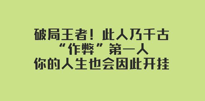 某付费文章：破局王者！此人乃千古“作弊”第一人，你的人生也会因此开挂创鑫阁-网创项目资源站-副业项目-创业项目-搞钱项目创鑫阁