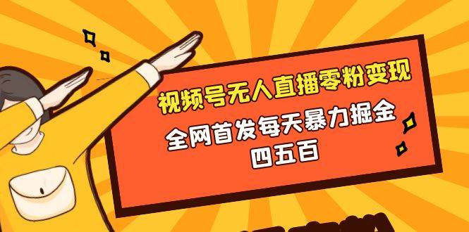 微信视频号无人直播零粉变现，全网首发每天暴力掘金四五百创鑫阁-网创项目资源站-副业项目-创业项目-搞钱项目创鑫阁