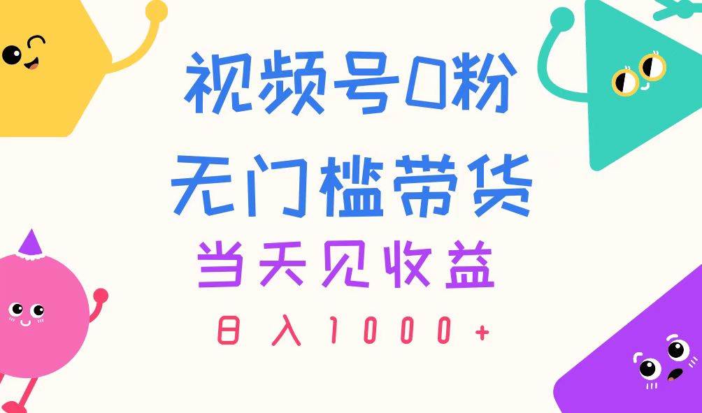 视频号0粉无门槛带货，当天见收益，日入1000+创鑫阁-网创项目资源站-副业项目-创业项目-搞钱项目创鑫阁