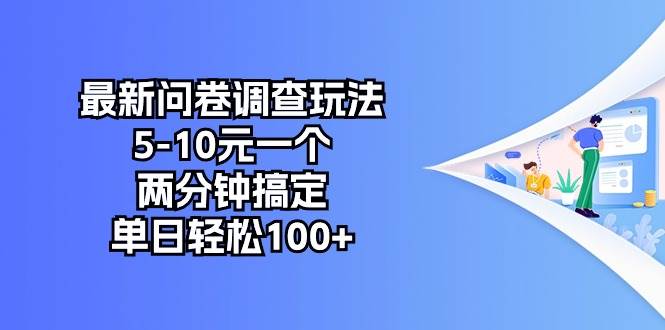 最新问卷调查玩法，5-10元一个，两分钟搞定，单日轻松100+创鑫阁-网创项目资源站-副业项目-创业项目-搞钱项目创鑫阁