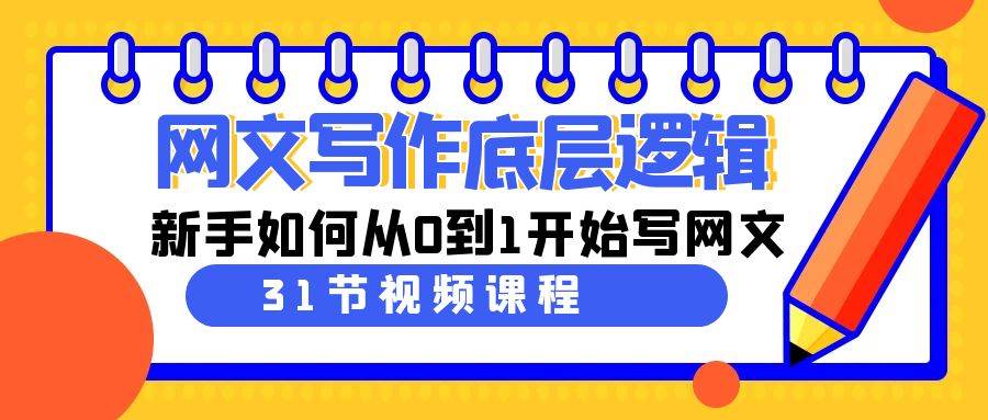 网文写作底层逻辑，新手如何从0到1开始写网文（31节课）创鑫阁-网创项目资源站-副业项目-创业项目-搞钱项目创鑫阁