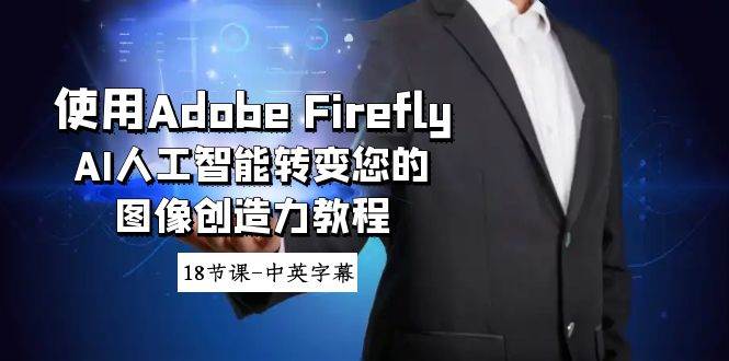使用Adobe Firefly AI人工智能转变您的图像创造力教程-18节课-中英字幕创鑫阁-网创项目资源站-副业项目-创业项目-搞钱项目创鑫阁