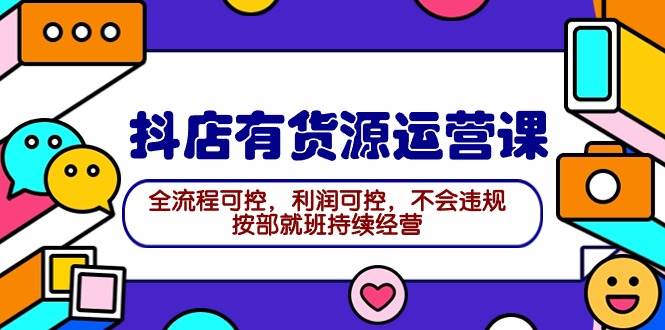 2024抖店有货源运营课：全流程可控，利润可控，不会违规，按部就班持续经营创鑫阁-网创项目资源站-副业项目-创业项目-搞钱项目创鑫阁