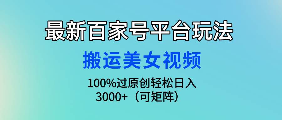 最新百家号平台玩法，搬运美女视频100%过原创大揭秘，轻松日入3000+（可…创鑫阁-网创项目资源站-副业项目-创业项目-搞钱项目创鑫阁