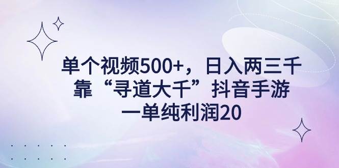 单个视频500+，日入两三千轻轻松松，靠“寻道大千”抖音手游，一单纯利…创鑫阁-网创项目资源站-副业项目-创业项目-搞钱项目创鑫阁