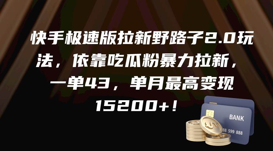 快手极速版拉新野路子2.0玩法，依靠吃瓜粉暴力拉新，一单43，单月最高变现15200+创鑫阁-网创项目资源站-副业项目-创业项目-搞钱项目创鑫阁