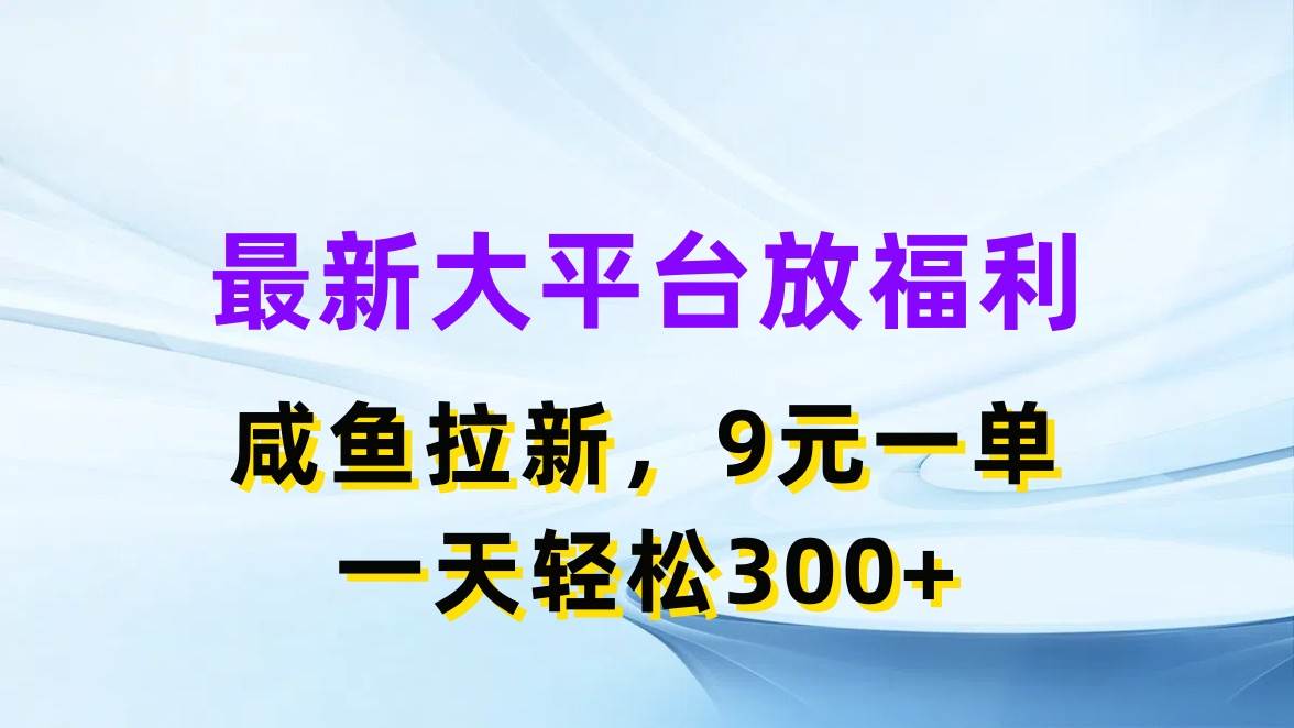最新蓝海项目，闲鱼平台放福利，拉新一单9元，轻轻松松日入300+创鑫阁-网创项目资源站-副业项目-创业项目-搞钱项目创鑫阁