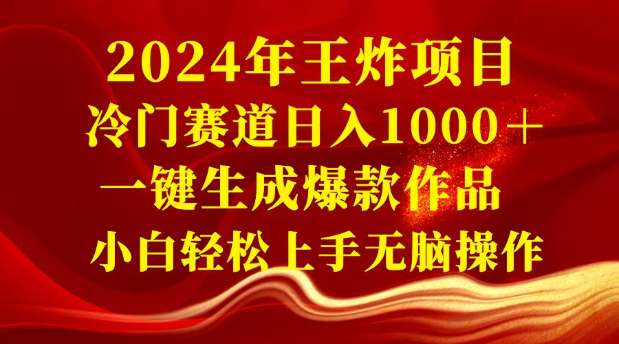 2024年王炸项目 冷门赛道日入1000＋一键生成爆款作品 小白轻松上手无脑操作创鑫阁-网创项目资源站-副业项目-创业项目-搞钱项目创鑫阁