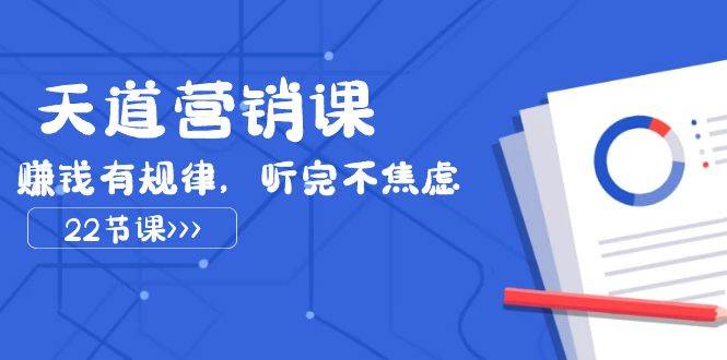 天道-营销课2023，赚钱有规律，听完不焦虑（22节课）创鑫阁-网创项目资源站-副业项目-创业项目-搞钱项目创鑫阁