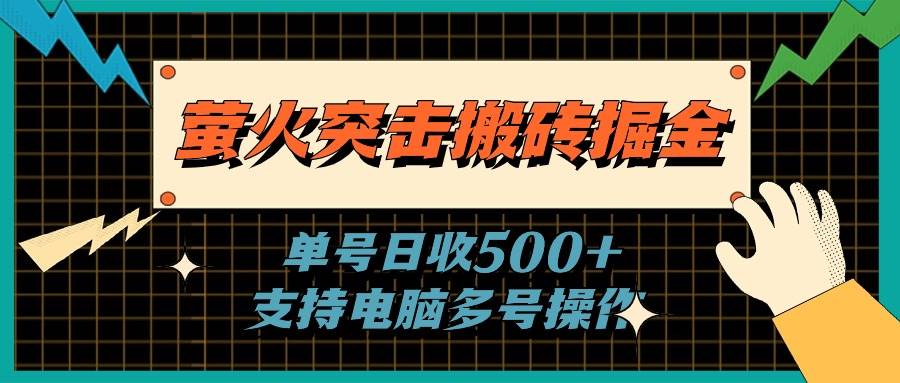 萤火突击搬砖掘金，单日500+，支持电脑批量操作创鑫阁-网创项目资源站-副业项目-创业项目-搞钱项目创鑫阁