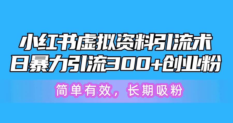 小红书虚拟资料引流术，日暴力引流300+创业粉，简单有效，长期吸粉创鑫阁-网创项目资源站-副业项目-创业项目-搞钱项目创鑫阁