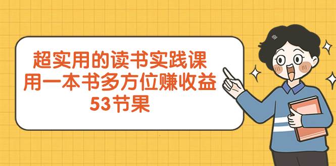 超实用的 读书实践课，用一本书 多方位赚收益（53节课）创鑫阁-网创项目资源站-副业项目-创业项目-搞钱项目创鑫阁
