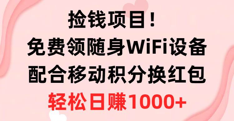 捡钱项目！免费领随身WiFi设备+移动积分换红包，有手就行，轻松日赚1000+创鑫阁-网创项目资源站-副业项目-创业项目-搞钱项目创鑫阁