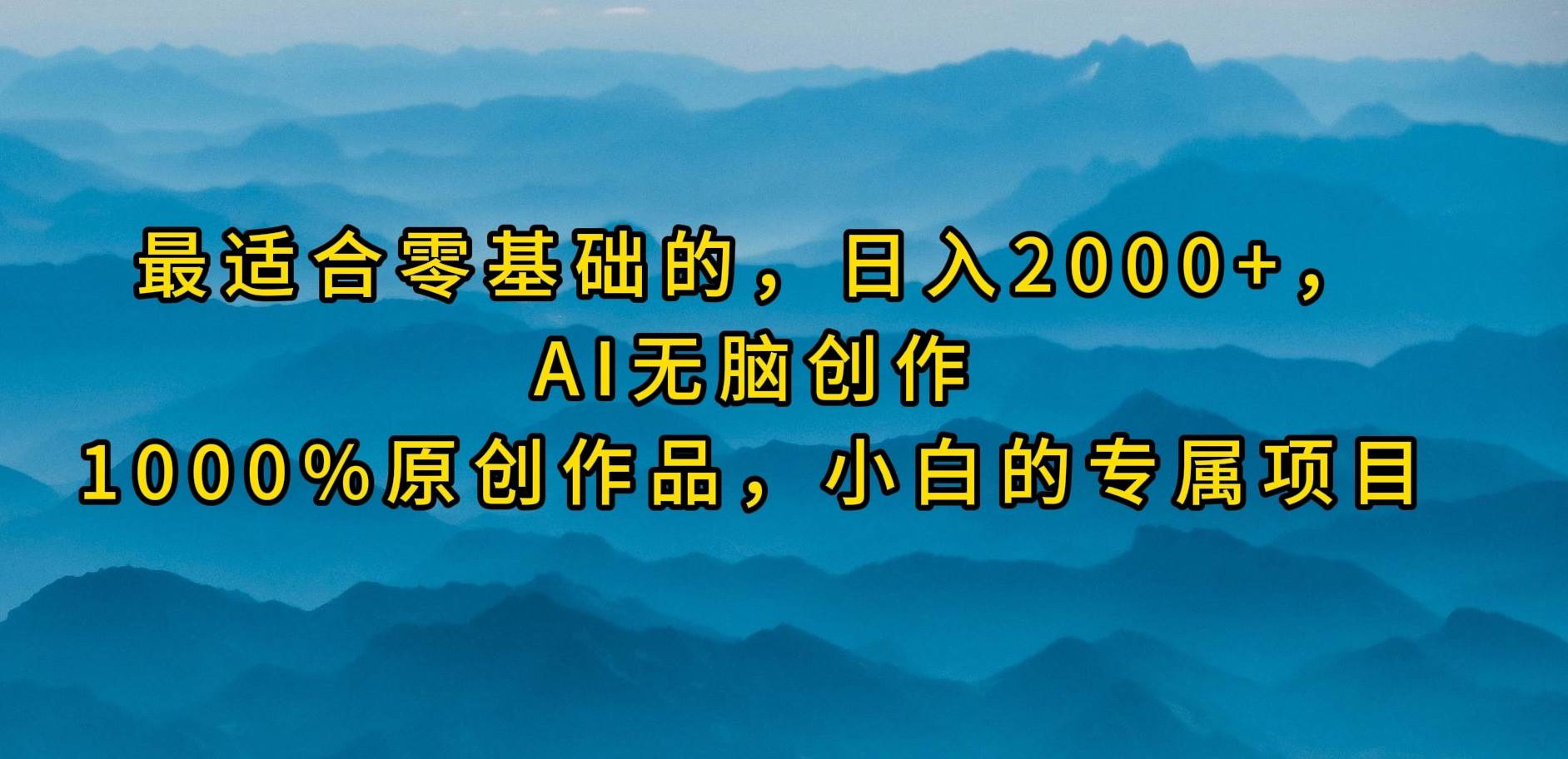 最适合零基础的，日入2000+，AI无脑创作，100%原创作品，小白的专属项目创鑫阁-网创项目资源站-副业项目-创业项目-搞钱项目创鑫阁