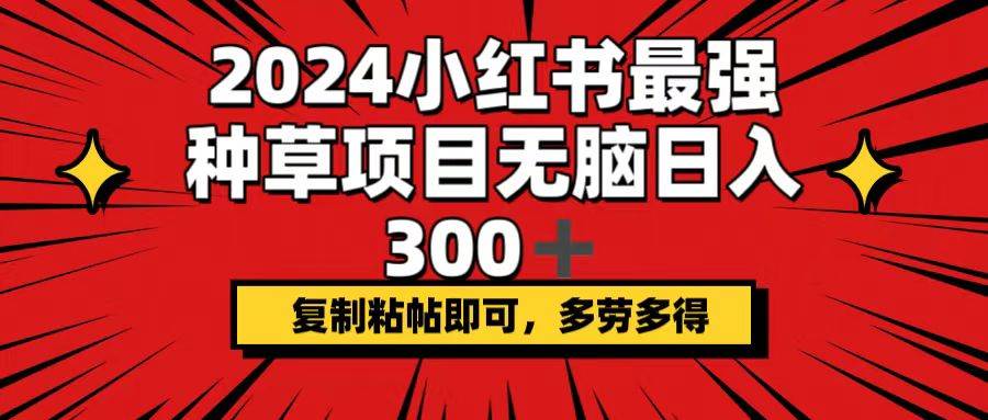 2024小红书最强种草项目，无脑日入300+，复制粘帖即可，多劳多得创鑫阁-网创项目资源站-副业项目-创业项目-搞钱项目创鑫阁