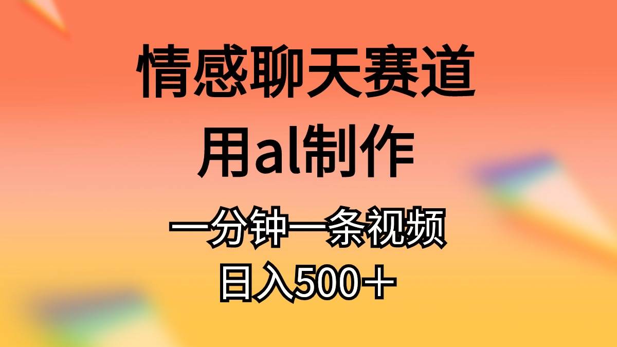 情感聊天赛道用al制作一分钟一条视频日入500＋创鑫阁-网创项目资源站-副业项目-创业项目-搞钱项目创鑫阁
