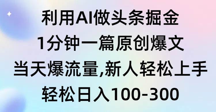 利用AI做头条掘金，1分钟一篇原创爆文，当天爆流量，新人轻松上手创鑫阁-网创项目资源站-副业项目-创业项目-搞钱项目创鑫阁