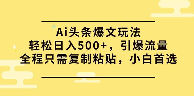 Ai头条爆文玩法，轻松日入500+，引爆流量全程只需复制粘贴，小白首选创鑫阁-网创项目资源站-副业项目-创业项目-搞钱项目创鑫阁