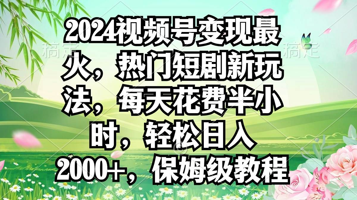 2024视频号变现最火，热门短剧新玩法，每天花费半小时，轻松日入2000+，…创鑫阁-网创项目资源站-副业项目-创业项目-搞钱项目创鑫阁