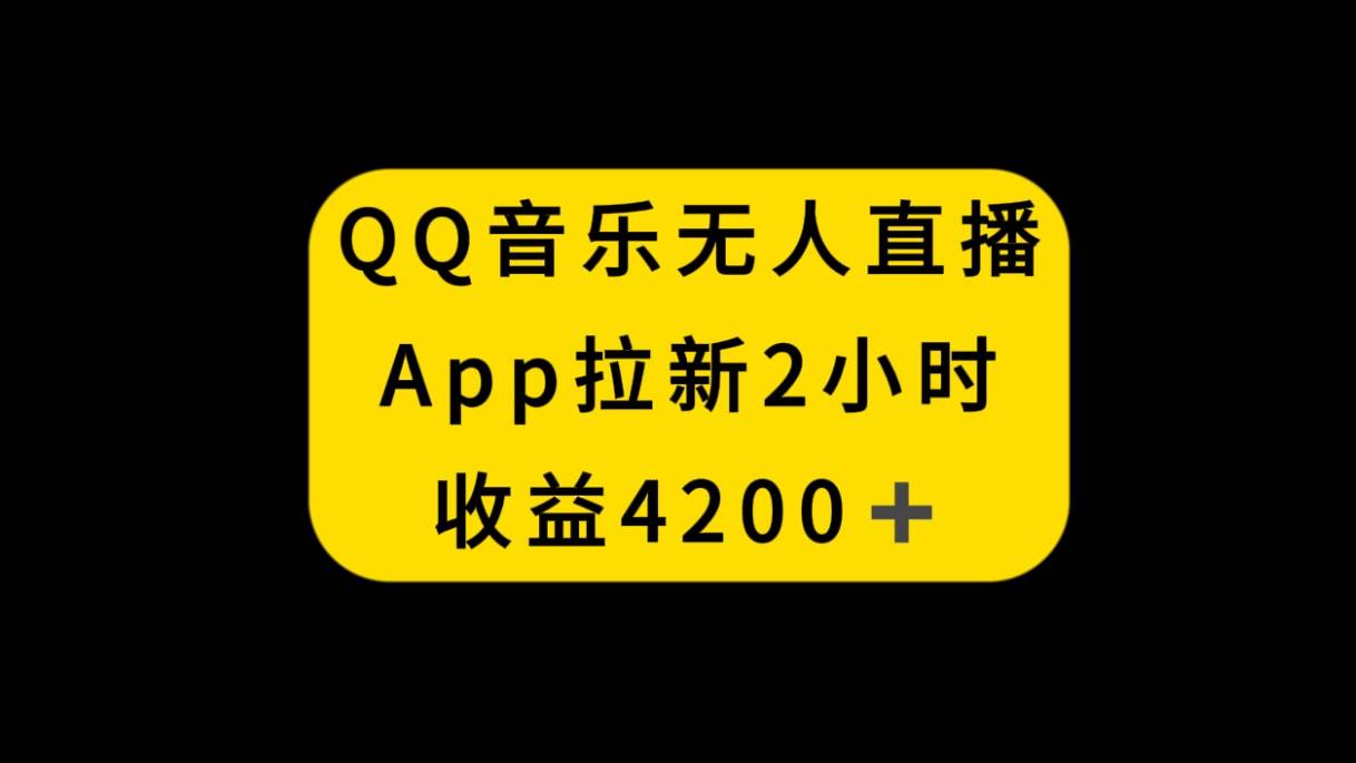 QQ音乐无人直播APP拉新，2小时收入4200，不封号新玩法创鑫阁-网创项目资源站-副业项目-创业项目-搞钱项目创鑫阁