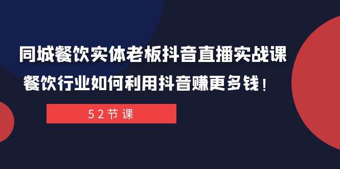 同城餐饮实体老板抖音直播实战课：餐饮行业如何利用抖音赚更多钱！创鑫阁-网创项目资源站-副业项目-创业项目-搞钱项目创鑫阁